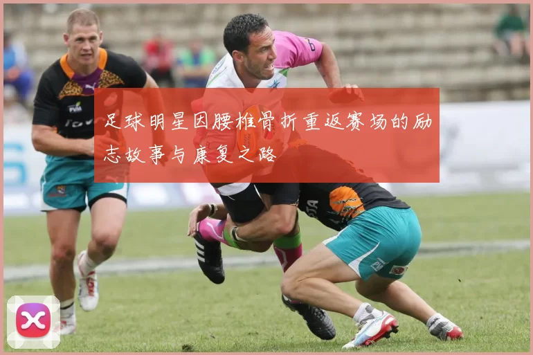 足球明星因腰椎骨折重返赛场的励志故事与康复之路