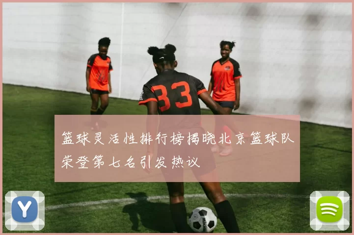 篮球灵活性排行榜揭晓北京篮球队荣登第七名引发热议