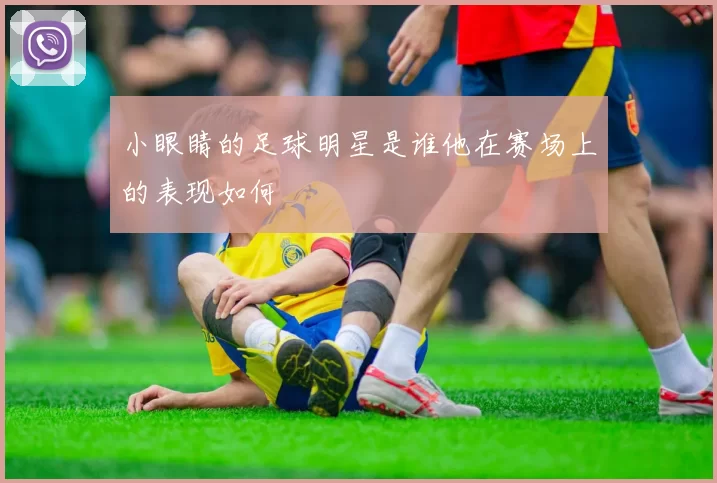 小眼睛的足球明星是谁他在赛场上的表现如何