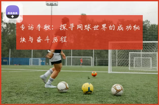 专访李敏：探寻网球世界的成功秘诀与奋斗历程