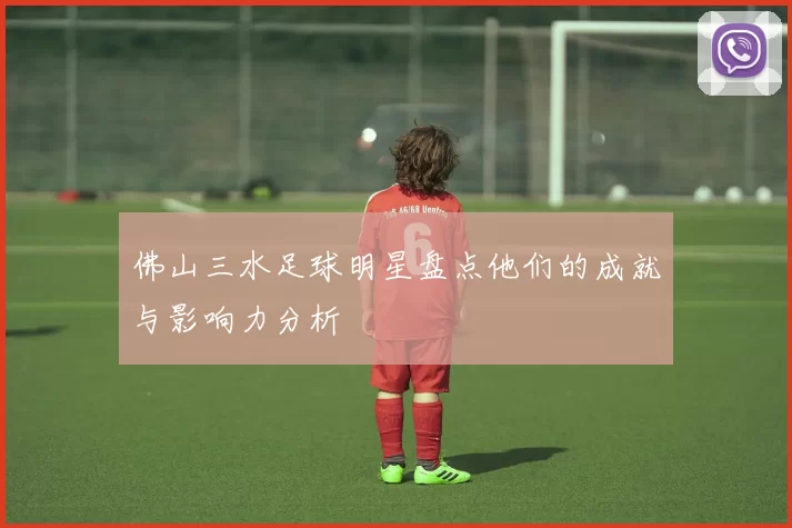 佛山三水足球明星盘点他们的成就与影响力分析