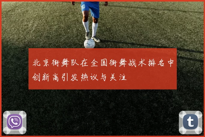 北京街舞队在全国街舞战术排名中创新高引发热议与关注