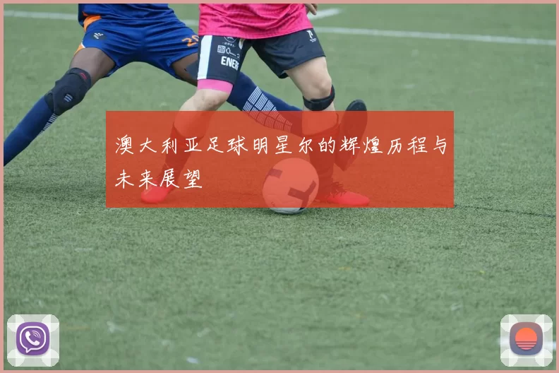 澳大利亚足球明星尔的辉煌历程与未来展望
