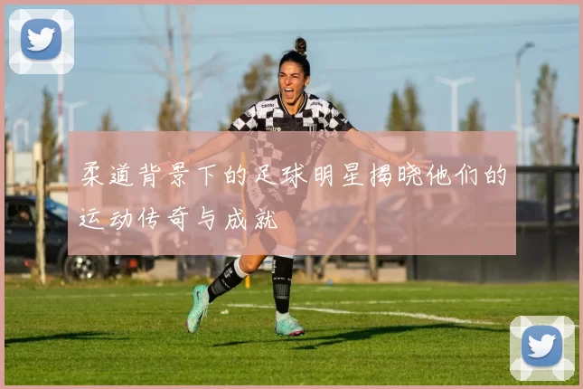 柔道背景下的足球明星揭晓他们的运动传奇与成就