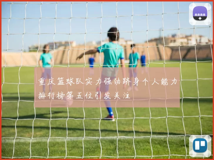 重庆篮球队实力强劲跻身个人能力排行榜第五位引发关注