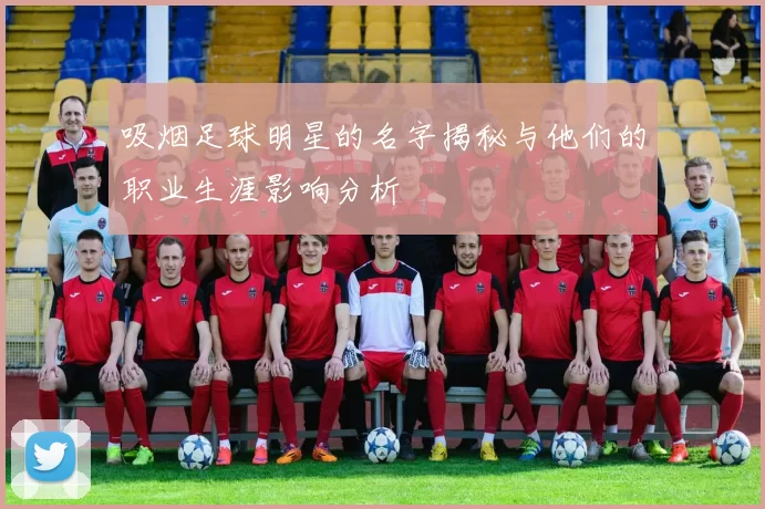 吸烟足球明星的名字揭秘与他们的职业生涯影响分析
