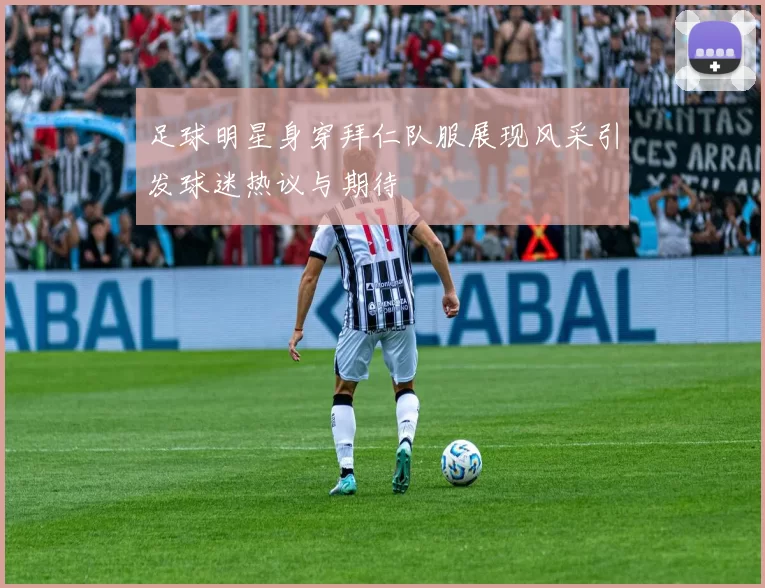 足球明星身穿拜仁队服展现风采引发球迷热议与期待