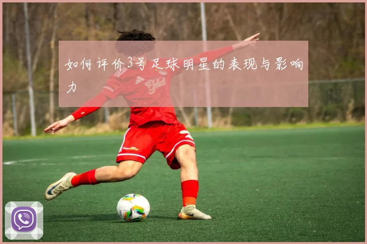 如何评价3号足球明星的表现与影响力