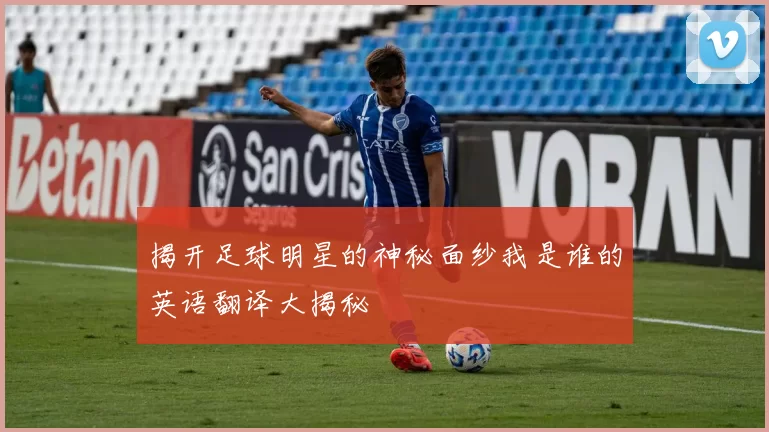 揭开足球明星的神秘面纱我是谁的英语翻译大揭秘