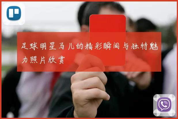 足球明星马儿的精彩瞬间与独特魅力照片欣赏