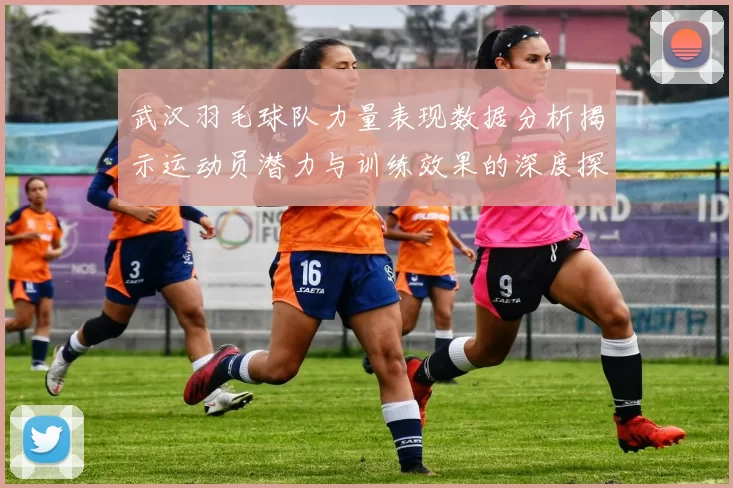 武汉羽毛球队力量表现数据分析揭示运动员潜力与训练效果的深度探讨