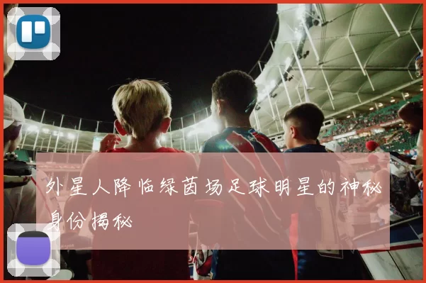 外星人降临绿茵场足球明星的神秘身份揭秘