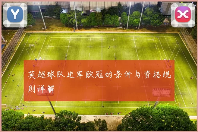 英超球队进军欧冠的条件与资格规则详解
