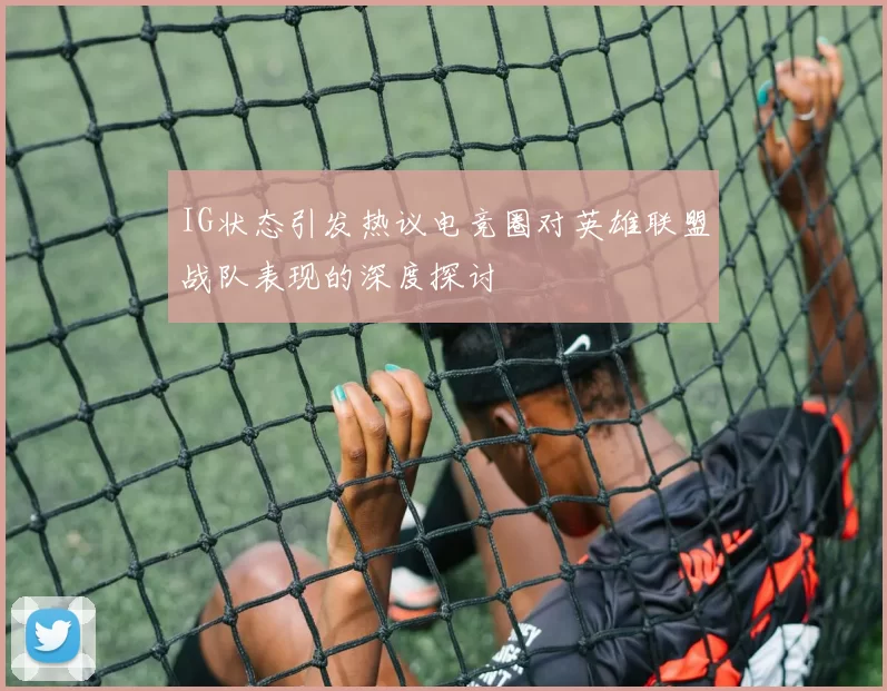 IG状态引发热议电竞圈对英雄联盟战队表现的深度探讨