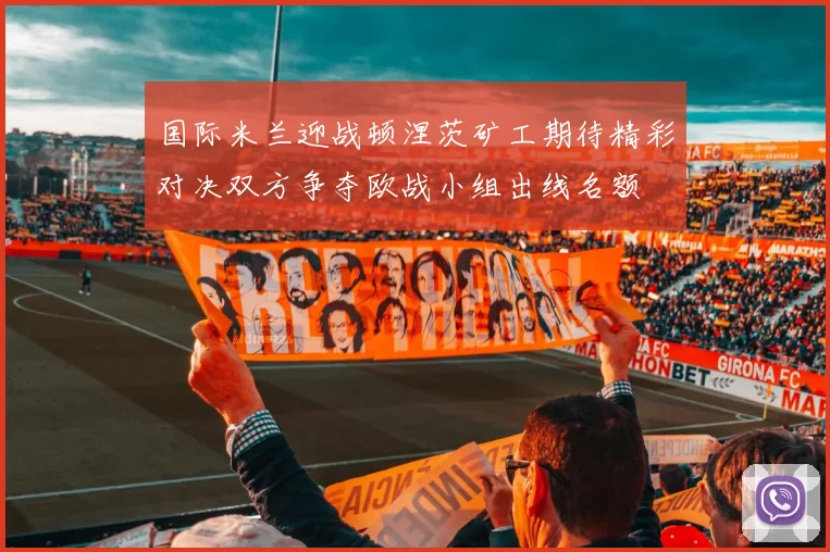 国际米兰迎战顿涅茨矿工期待精彩对决双方争夺欧战小组出线名额
