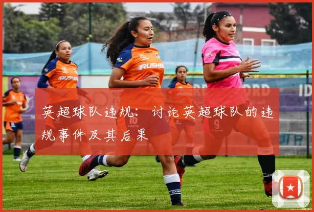 英超球队违规：讨论英超球队的违规事件及其后果