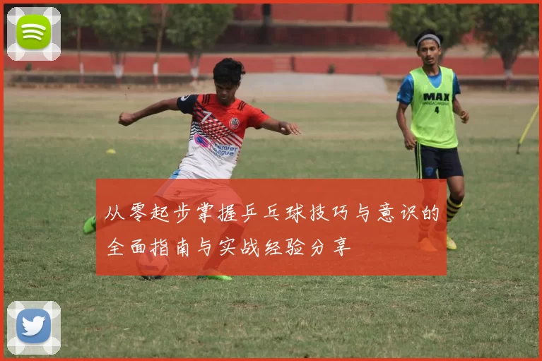 从零起步掌握乒乓球技巧与意识的全面指南与实战经验分享