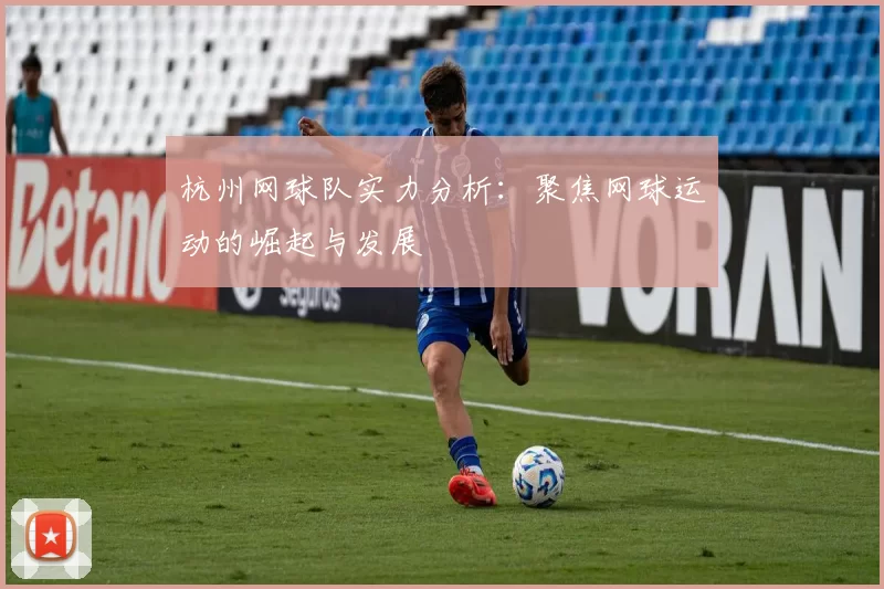 杭州网球队实力分析：聚焦网球运动的崛起与发展