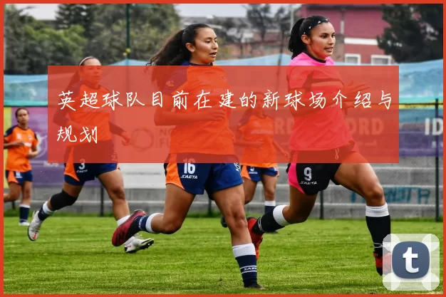 英超球队目前在建的新球场介绍与规划