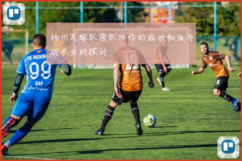 杭州足球队团队协作的成功秘诀与战术分析探讨