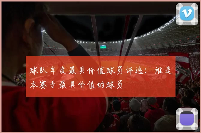 球队年度最具价值球员评选：谁是本赛季最具价值的球员