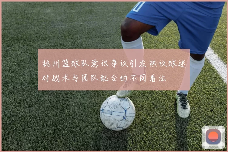 杭州篮球队意识争议引发热议球迷对战术与团队配合的不同看法