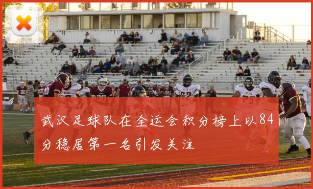 武汉足球队在全运会积分榜上以84分稳居第一名引发关注