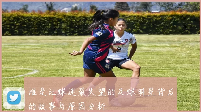 谁是让球迷最失望的足球明星背后的故事与原因分析