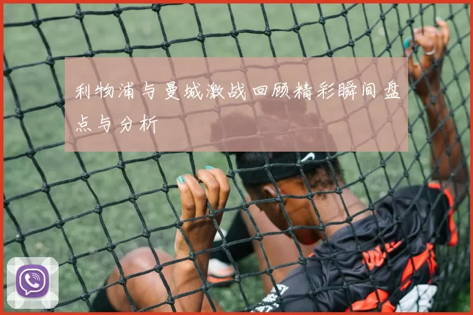 利物浦与曼城激战回顾精彩瞬间盘点与分析