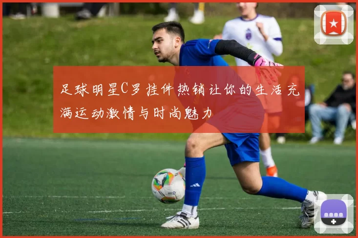 足球明星C罗挂件热销让你的生活充满运动激情与时尚魅力
