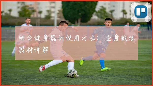 综合健身器材使用方法：全身锻炼器材详解