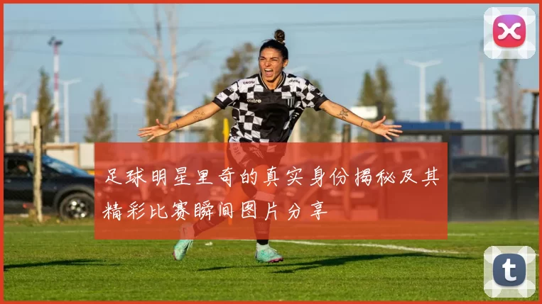 足球明星里奇的真实身份揭秘及其精彩比赛瞬间图片分享