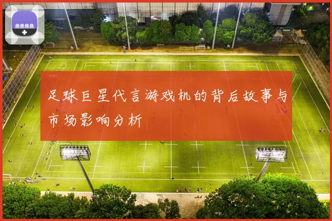 足球巨星代言游戏机的背后故事与市场影响分析