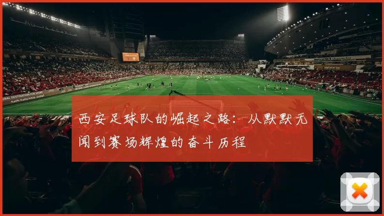 西安足球队的崛起之路：从默默无闻到赛场辉煌的奋斗历程