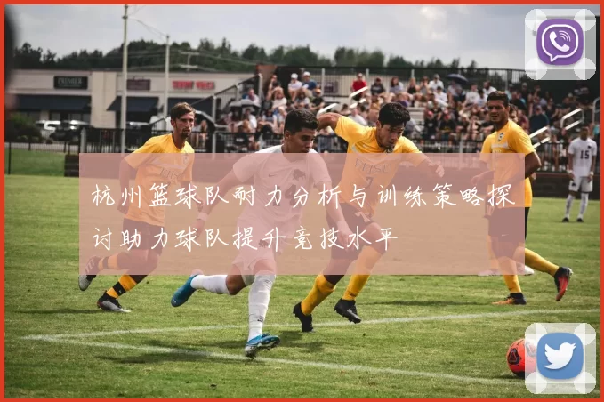 杭州篮球队耐力分析与训练策略探讨助力球队提升竞技水平