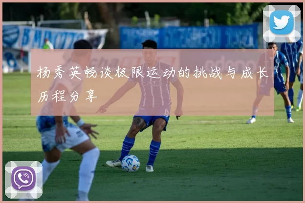 杨秀英畅谈极限运动的挑战与成长历程分享