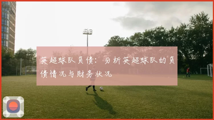 英超球队负债：分析英超球队的负债情况与财务状况