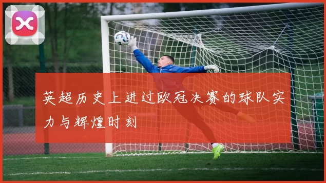英超历史上进过欧冠决赛的球队实力与辉煌时刻