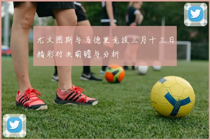 尤文图斯与马德里竞技三月十三日精彩对决前瞻与分析