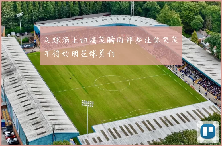 足球场上的搞笑瞬间那些让你哭笑不得的明星球员们