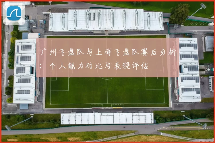 广州飞盘队与上海飞盘队赛后分析：个人能力对比与表现评估