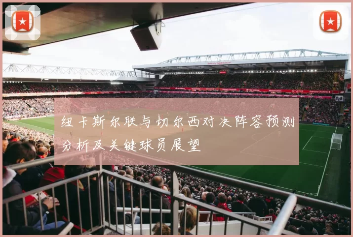 纽卡斯尔联与切尔西对决阵容预测分析及关键球员展望