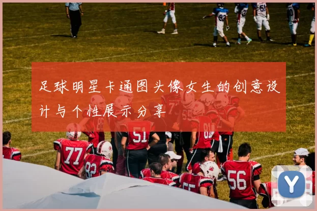 足球明星卡通图头像女生的创意设计与个性展示分享