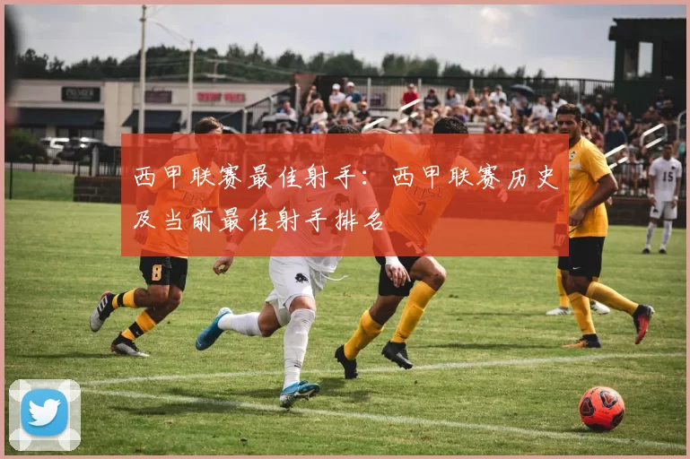 西甲联赛最佳射手：西甲联赛历史及当前最佳射手排名