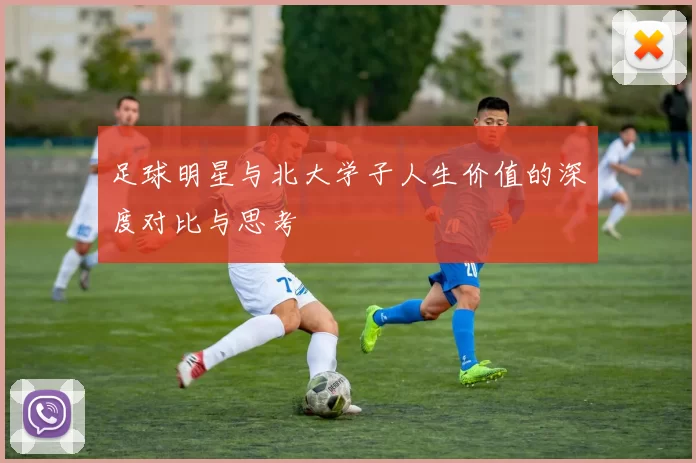 足球明星与北大学子人生价值的深度对比与思考