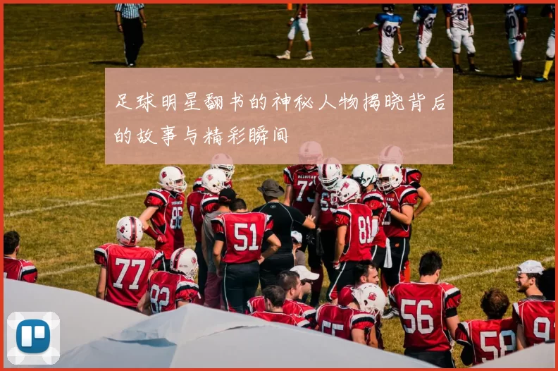 足球明星翻书的神秘人物揭晓背后的故事与精彩瞬间