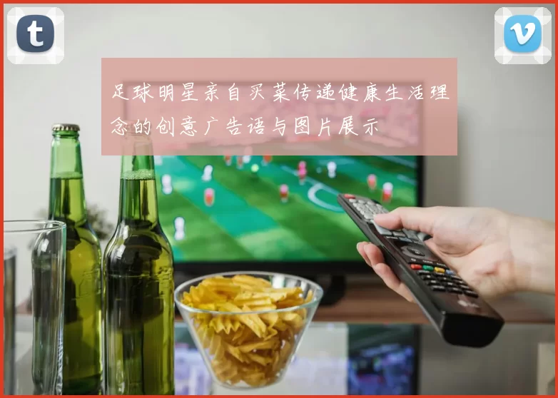 足球明星亲自买菜传递健康生活理念的创意广告语与图片展示
