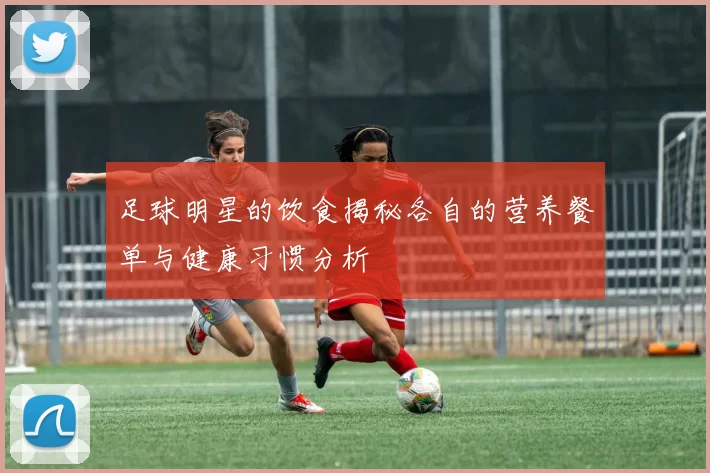 足球明星的饮食揭秘各自的营养餐单与健康习惯分析