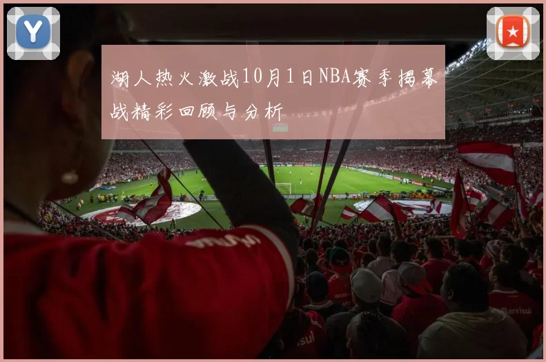湖人热火激战10月1日NBA赛季揭幕战精彩回顾与分析