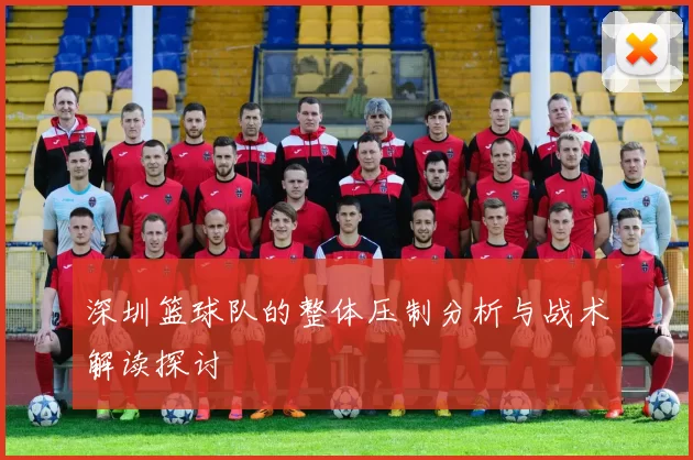 深圳篮球队的整体压制分析与战术解读探讨